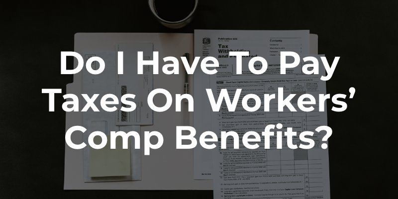 Do I Have to Pay Taxes on Workers’ Comp Benefits_