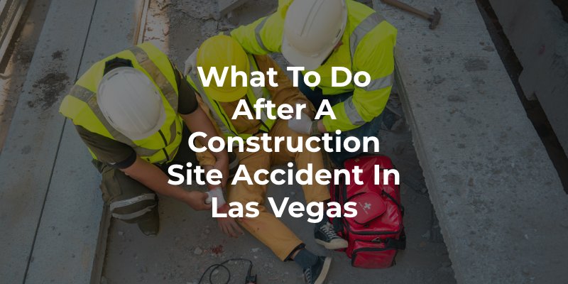 What To Do After a Construction Site Accident in Las Vegas