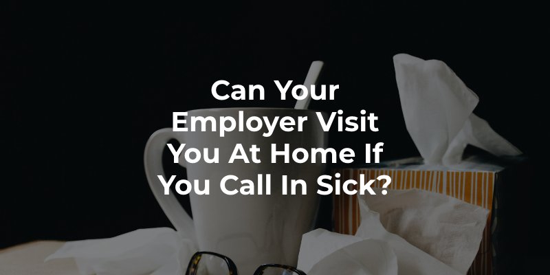 Can Your Employer Visit You at Home If You Call in Sick