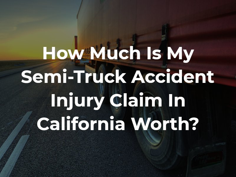 How Much Is My Semi-Truck Accident Injury Claim in California Worth?