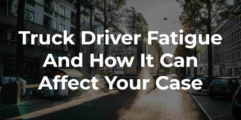 Truck Driver Fatigue and How It Can Affect Your Case