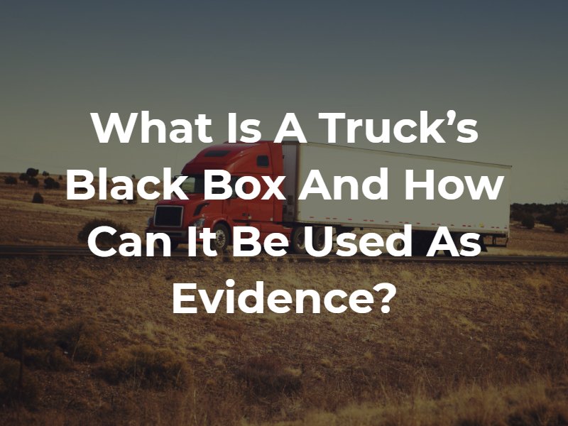 What is a Truck’s Black Box and How Can It Be Used as Evidence?