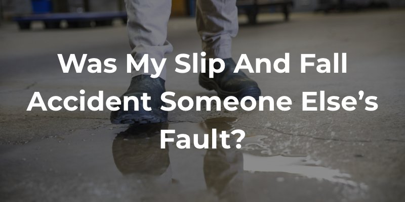 Was My Slip And Fall Accident Someone Else’s Fault?